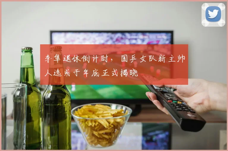 李隼退休倒计时,国乒女队新主帅人选或于年底正式揭晓