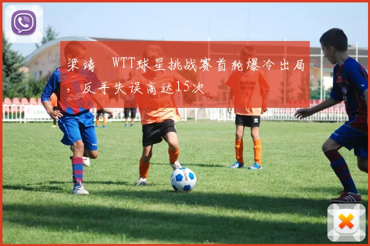梁靖崑WTT球星挑战赛首轮爆冷出局，反手失误高达15次