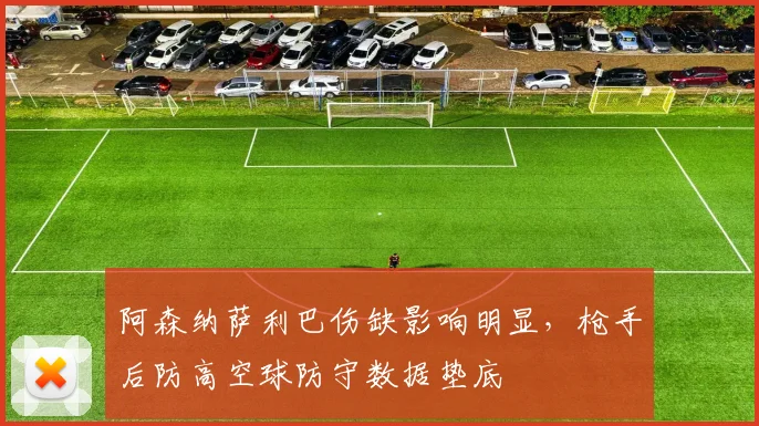 阿森纳萨利巴伤缺影响明显，枪手后防高空球防守数据垫底