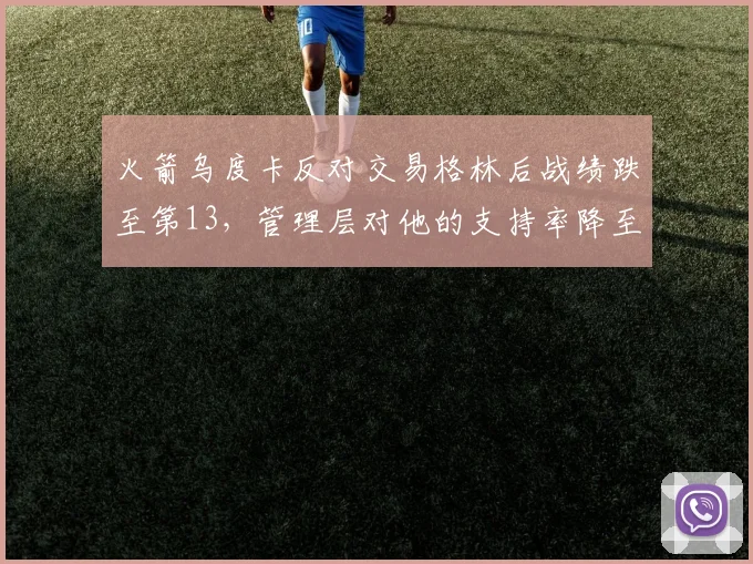 火箭乌度卡反对交易格林后战绩跌至第13，管理层对他的支持率降至45%