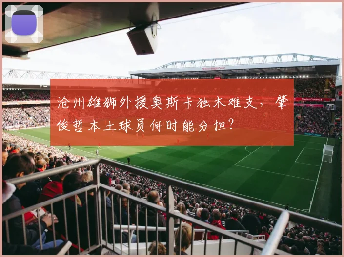 沧州雄狮外援奥斯卡独木难支,肇俊哲本土球员何时能分担?